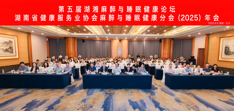 第五届湖湘麻醉与睡眠健康论坛暨湖南省健康服务业协会麻醉与睡眠健康分会（2025）年会在长沙召开